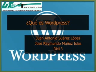 ¿Qué es Wordpress?


    Juan Antonio Suárez López
   José Raymundo Muñoz Islas
              DN13
 