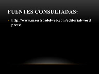 FUENTES CONSULTADAS:
• http://www.maestrosdelweb.com/editorial/word
  press/
 
