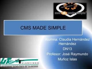 CMS MADE SIMPLE

        Alumna: Claudia Hernández
                Hernández
                   DN13
         Profesor: José Raymundo
               Muñoz Islas
 