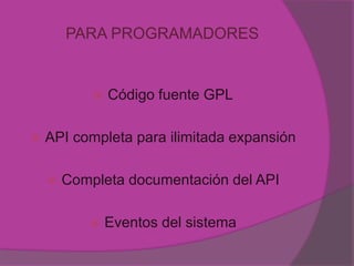 PARA PROGRAMADORES


               Código fuente GPL

   API completa para ilimitada expansión

       Completa documentación del API

               Eventos del sistema
 