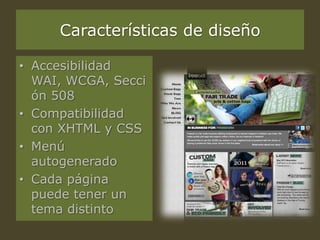 Características de diseño
• Accesibilidad
WAI, WCGA, Secci
ón 508
• Compatibilidad
con XHTML y CSS
• Menú
autogenerado
• Cada página
puede tener un
tema distinto
