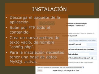 INSTALACIÓN
• Descarga el paquete de la
aplicación.
• Sube por FTP todo el
contenido.
• Crea un nuevo archivo de
texto vacío, de nombre
“config.php”.
• Para la instalación necesitas
tener una base de datos
MySQL activa.