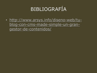 BIBLIOGRAFÍA
• http://www.arsys.info/diseno-web/tu-
blog-con-cms-made-simple-un-gran-
gestor-de-contenidos/
