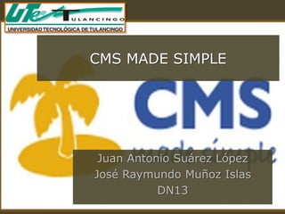 CMS MADE SIMPLE




 Juan Antonio Suárez López
José Raymundo Muñoz Islas
           DN13
 