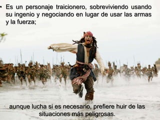 • Es un personaje traicionero, sobreviviendo usando
  su ingenio y negociando en lugar de usar las armas
  y la fuerza;




   aunque lucha si es necesario, prefiere huir de las
             situaciones más peligrosas.
 