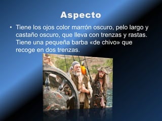 • Tiene los ojos color marrón oscuro, pelo largo y
  castaño oscuro, que lleva con trenzas y rastas.
  Tiene una pequeña barba «de chivo» que
  recoge en dos trenzas.
 