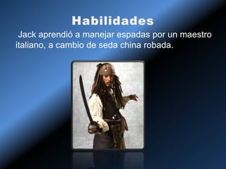 Jack aprendió a manejar espadas por un maestro
italiano, a cambio de seda china robada.
 