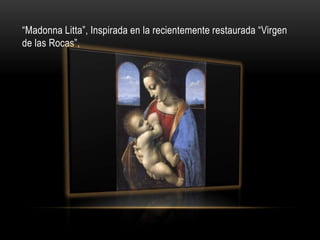 “Madonna Litta”, Inspirada en la recientemente restaurada “Virgen
de las Rocas”,
 