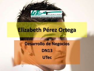 Elizabeth Pérez Ortega

  Desarrollo de Negocios
          DN13
           UTec
 