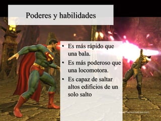 Poderes y habilidades


          • Es más rápido que
            una bala.
          • Es más poderoso que
            una locomotora.
          • Es capaz de saltar
            altos edificios de un
            solo salto
 