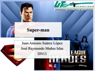 Super-man

 Juan Antonio Suárez López
José Raymundo Muños Islas
           DN13
 
