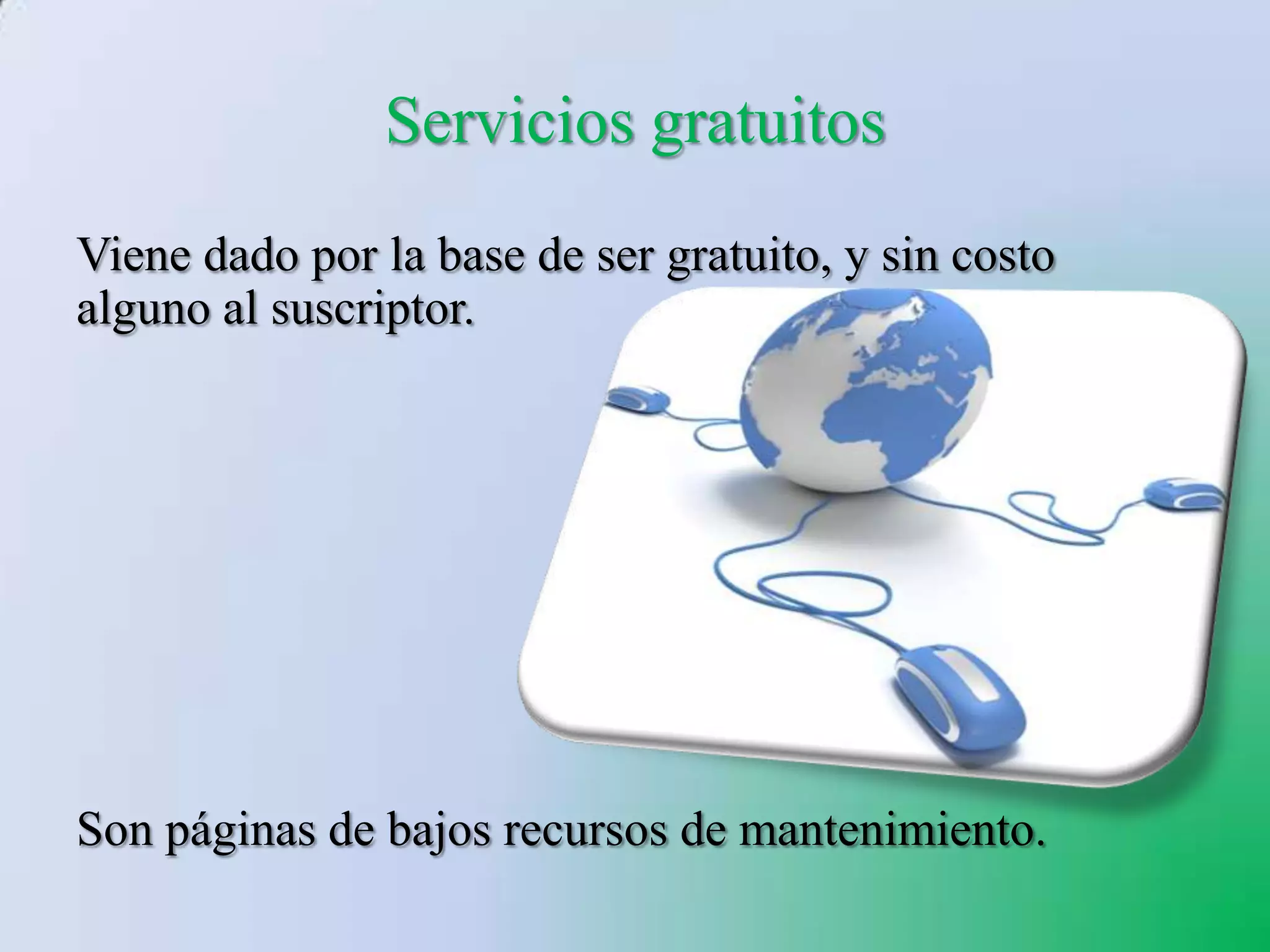 Servicios gratuitos
Viene dado por la base de ser gratuito, y sin costo
alguno al suscriptor.




Son páginas de bajos recursos de mantenimiento.
 