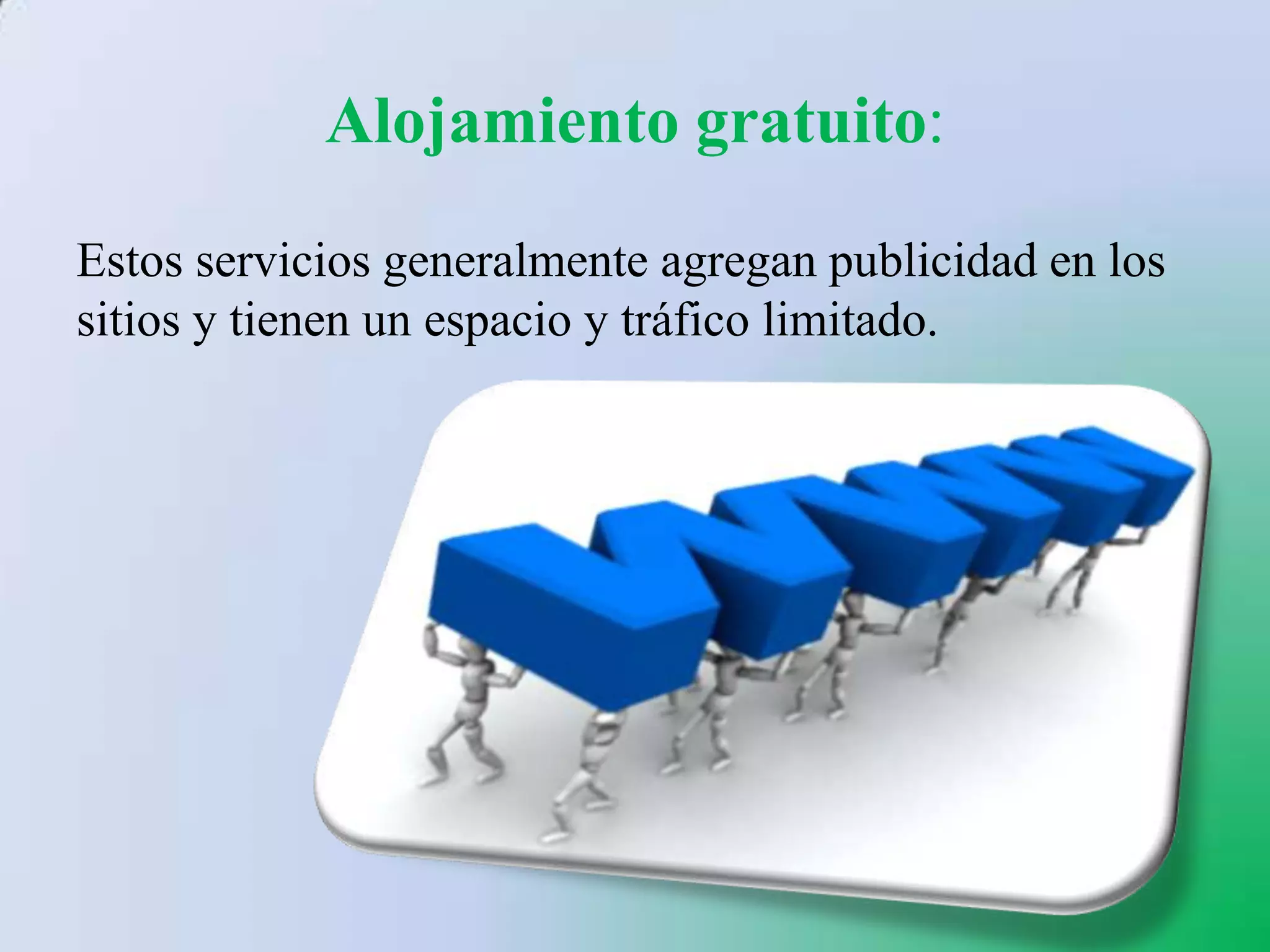 Alojamiento gratuito:
Estos servicios generalmente agregan publicidad en los
sitios y tienen un espacio y tráfico limitado.
 