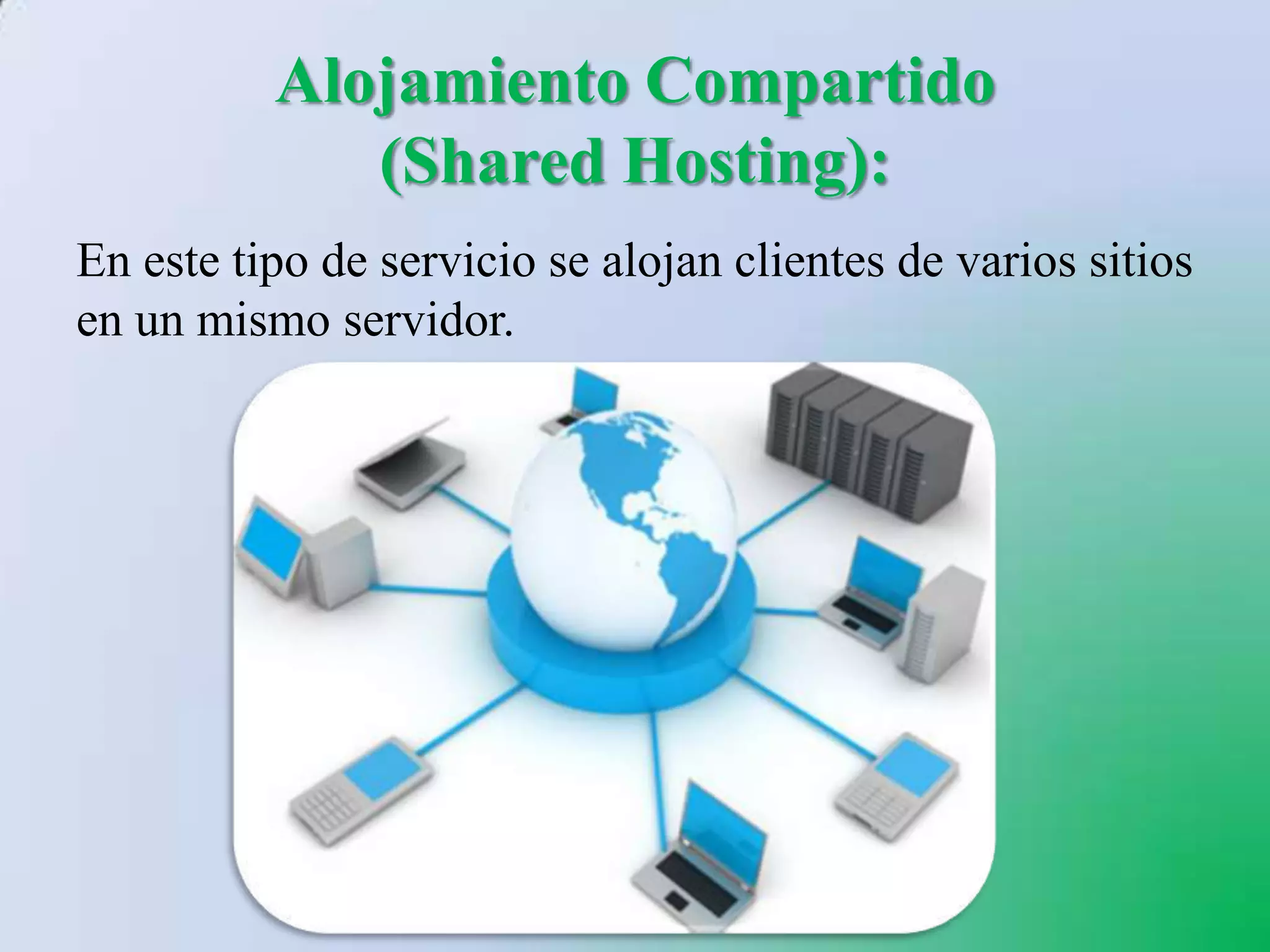 Alojamiento Compartido
             (Shared Hosting):
En este tipo de servicio se alojan clientes de varios sitios
en un mismo servidor.
 