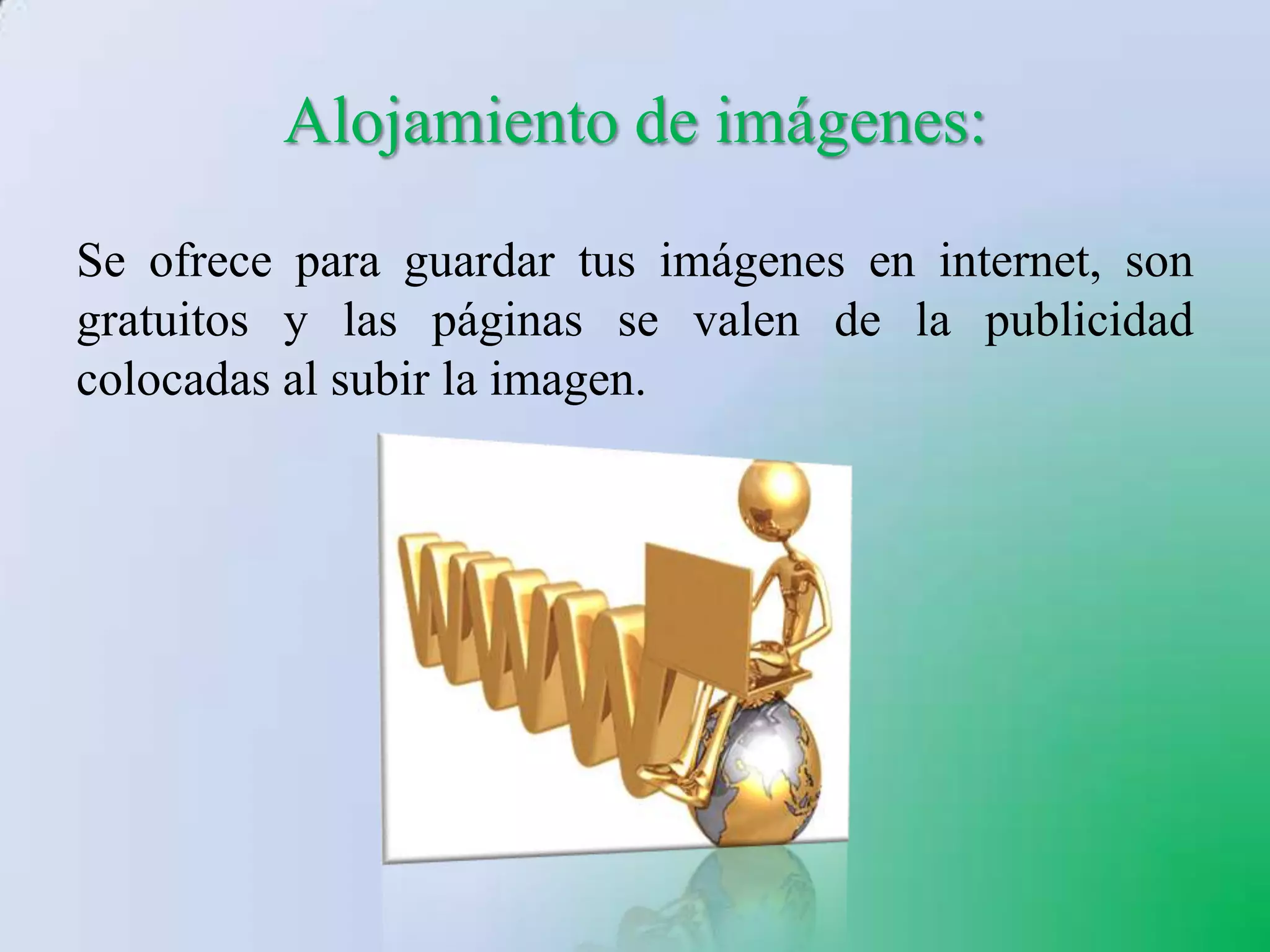 Alojamiento de imágenes:
Se ofrece para guardar tus imágenes en internet, son
gratuitos y las páginas se valen de la publicidad
colocadas al subir la imagen.
 