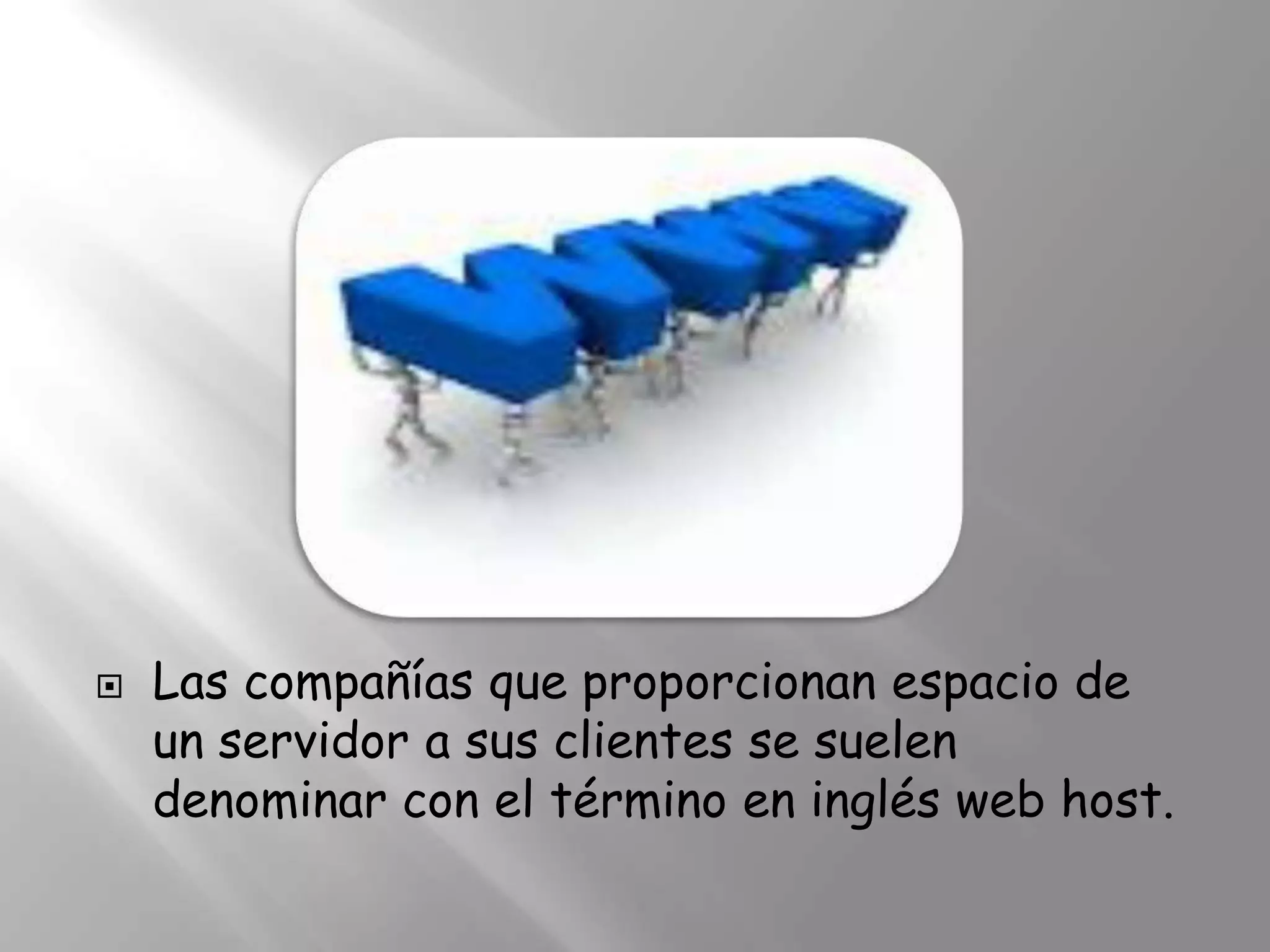    Las compañías que proporcionan espacio de
    un servidor a sus clientes se suelen
    denominar con el término en inglés web host.
 