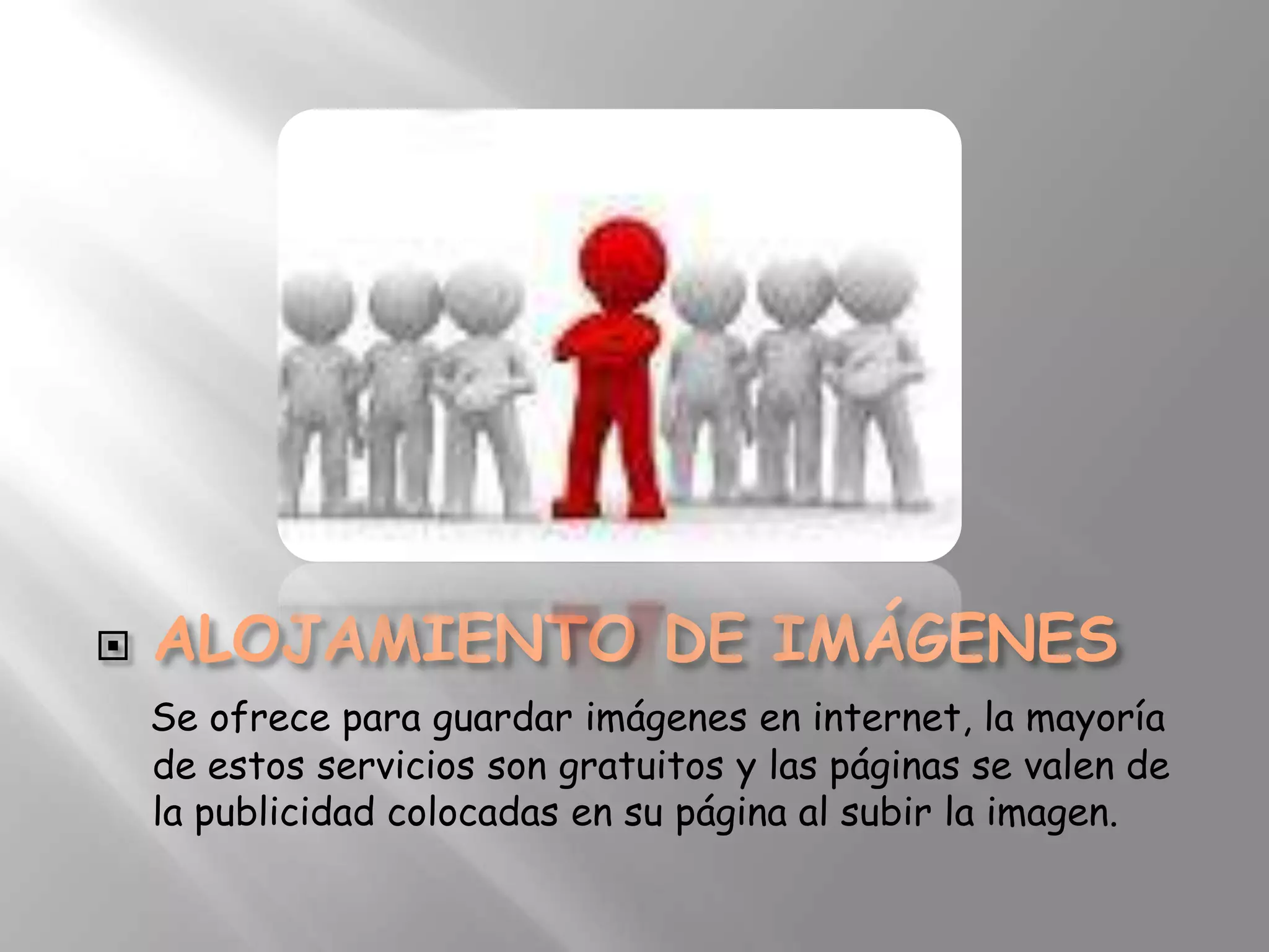 
    Se ofrece para guardar imágenes en internet, la mayoría
    de estos servicios son gratuitos y las páginas se valen de
    la publicidad colocadas en su página al subir la imagen.
 