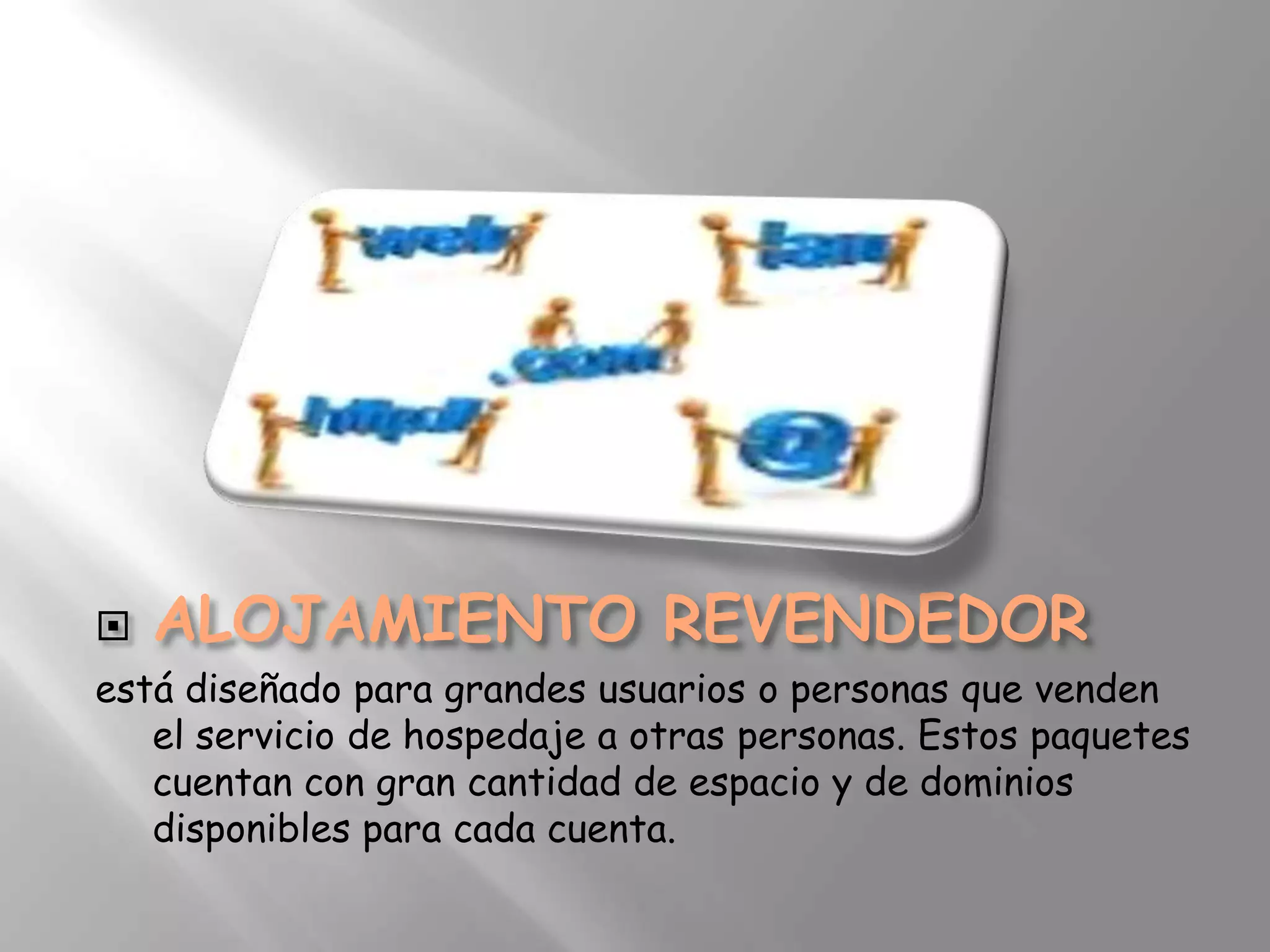 
está diseñado para grandes usuarios o personas que venden
   el servicio de hospedaje a otras personas. Estos paquetes
   cuentan con gran cantidad de espacio y de dominios
   disponibles para cada cuenta.
 