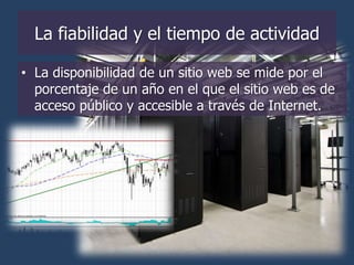 La fiabilidad y el tiempo de actividad

• La disponibilidad de un sitio web se mide por el
  porcentaje de un año en el que el sitio web es de
  acceso público y accesible a través de Internet.
 
