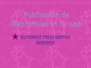 Publicación de diapositivas en la  web Gutiérrez Trejo Bertha Berenice  