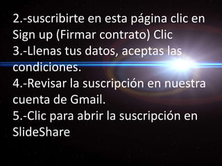 2.-suscribirte en esta página clic en Sign up (Firmar contrato) Clic 3.-Llenas tus datos, aceptas las condiciones. 4.-Revisar la suscripción en nuestra cuenta de Gmail.5.-Clic para abrir la suscripción en SlideShare