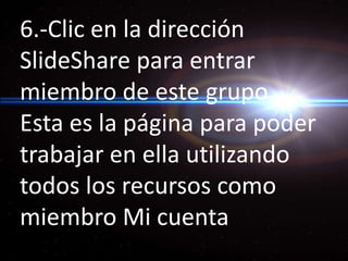 6.-Clic en la dirección SlideShare para entrar miembro de este grupoEsta es la página para poder trabajar en ella utilizando todos los recursos como miembro Mi cuenta