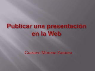 Publicar una presentación en la Web Gustavo Moreno Zamora 