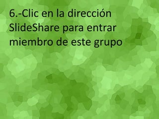 6.-Clic en la dirección SlideShare para entrar miembro de este grupo