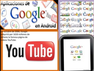 En octubre de 2006, Google
adquirió por 1650 millones de
dólares la famosa página de
vídeos YouTube.
 