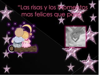 “Las risas y los momentos mas felices que pasa”