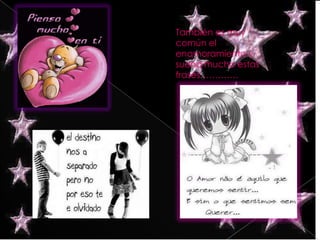 También es muy común el enamoramiento y suena mucho estas frases………….