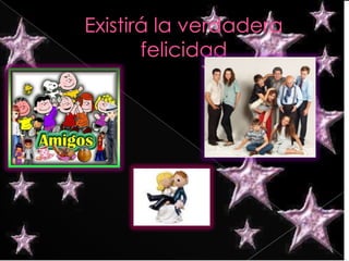 Existirá la verdadera felicidad