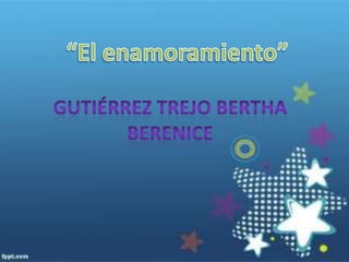 “El enamoramiento”  Gutiérrez Trejo Bertha Berenice  