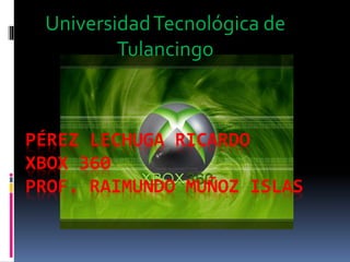 PÉREZ LECHUGA RICARDO
XBOX 360
PROF. RAIMUNDO MUÑOZ ISLAS
UniversidadTecnológica de
Tulancingo
 