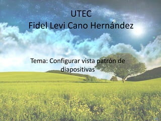 UTECFidel Levi Cano Hernández Tema: Configurar vista patrón de diapositivas 