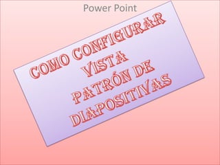 COMO CONFIGURAR VISTA PRATRON DE DIAPOSITIVAS. Power Point Como configurar vista  patrón de diapositivas 
