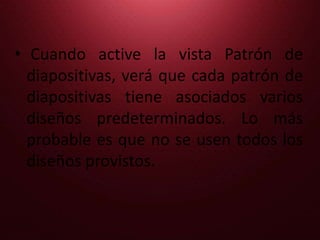 Cuando active la vista Patrón de diapositivas, verá que cada patrón de diapositivas tiene asociados varios diseños predeterminados. Lo más probable es que no se usen todos los diseños provistos.