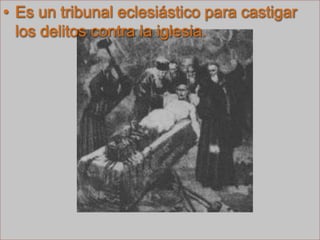 Es un tribunal eclesiástico para castigar los delitos contra la iglesia.