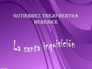 Gutiérrez Trejo Bertha Berenice ,[object Object],La santa inquisición ,[object Object]