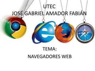 UTEC
JOSÉ GABRIEL AMADOR FABIÁN
TEMA:
NAVEGADORES WEB
 
