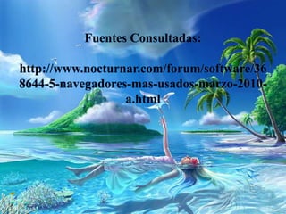 Fuentes Consultadas:
http://www.nocturnar.com/forum/software/36
8644-5-navegadores-mas-usados-marzo-2010-
a.html
 