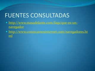 FUENTES CONSULTADAS
http://www.masadelante.com/faqs/que-es-un-
navegador
http://www.conozcamosinternet.com/navegadores.ht
ml