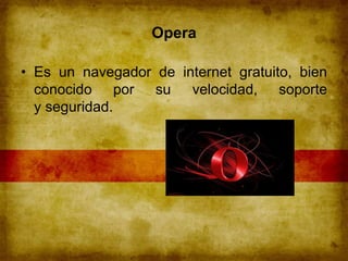 Opera
• Es un navegador de internet gratuito, bien
conocido por su velocidad, soporte
y seguridad.