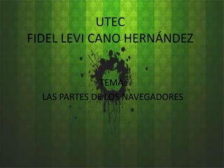 UTEC FIDEL LEVI CANO HERNÁNDEZ TEMA: LAS PARTES DE LOS NAVEGADORES 