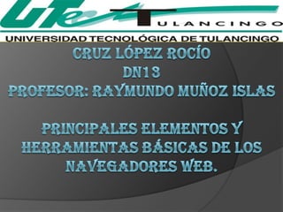 Cruz López Rocíodn13Profesor: Raymundo muñoz islasprincipales elementos y herramientas básicas de los navegadores web. 