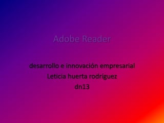 Adobe Reader

desarrollo e innovación empresarial
      Leticia huerta rodríguez
                dn13
 