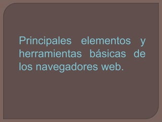 Principales elementos y herramientas básicas de los navegadores web. 