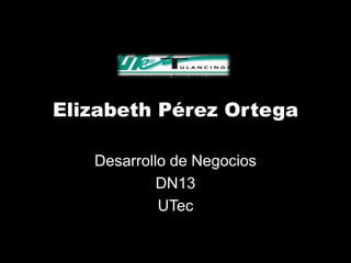 Elizabeth Pérez Ortega

   Desarrollo de Negocios
            DN13
            UTec
 