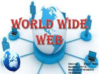 World wide web Utec-tgo   Efraín Daza Dparicio,DN:13, Matricula:1710100210 18/11/2010 