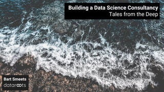 Building a Data Science Consultancy
Tales from the Deep
Bart Smeets
 